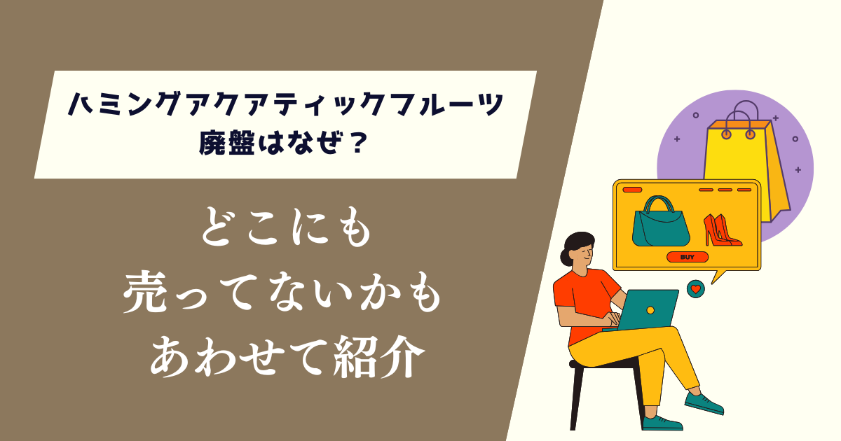 ハミングアクアティックフルーツ廃盤はなぜ？どこにも売ってないかもあわせて紹介