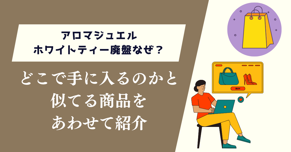 アロマジュエルホワイトティー廃盤なぜ？どこで手に入るのかと似てる商品を紹介